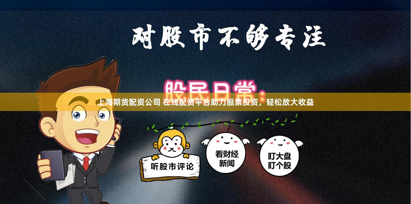 上海期货配资公司 在线配资平台助力股票投资，轻松放大收益
